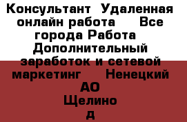 Консультант. Удаленная онлайн работа.  - Все города Работа » Дополнительный заработок и сетевой маркетинг   . Ненецкий АО,Щелино д.